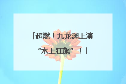 超燃！九龙渊上演“水上狂飙”！
